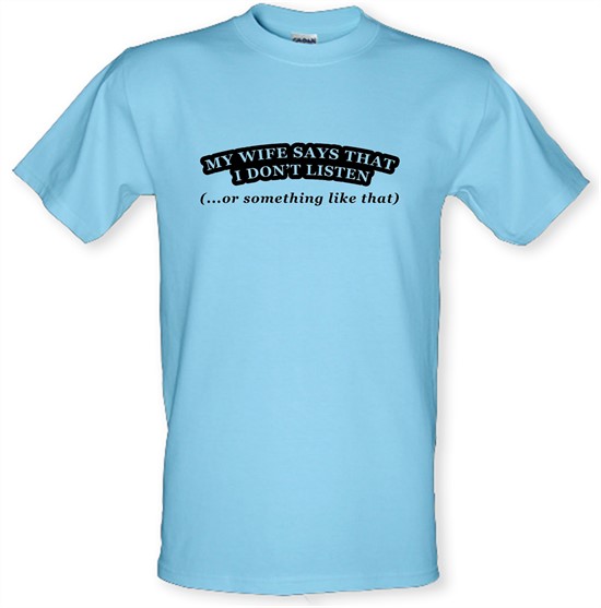 My Wife Says I Don't Listen (Or Something Like That) t-shirts